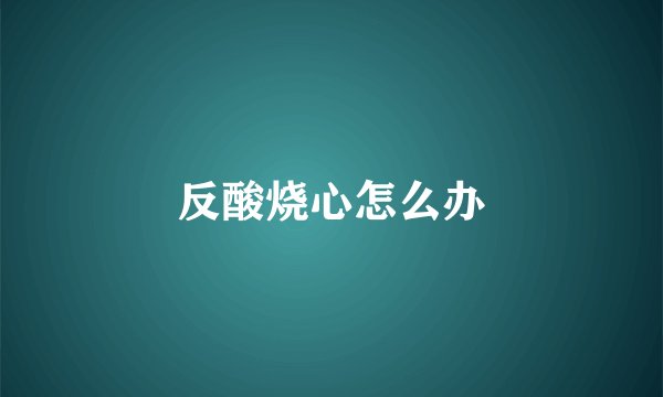 反酸烧心怎么办