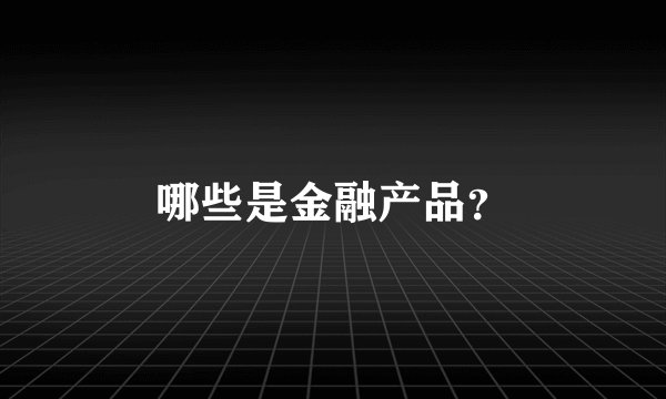 哪些是金融产品？