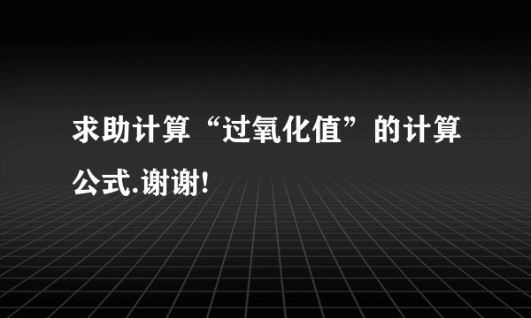 求助计算“过氧化值”的计算公式.谢谢!