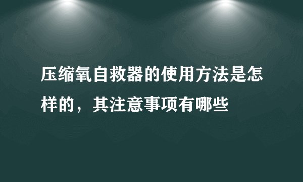 压缩氧自救器的使用方法是怎样的，其注意事项有哪些
