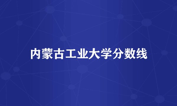 内蒙古工业大学分数线