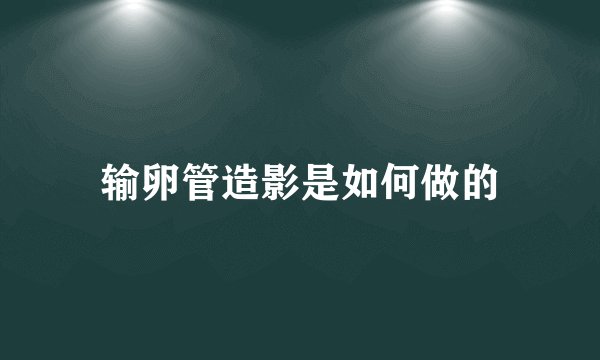 输卵管造影是如何做的