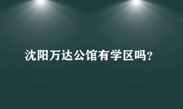 沈阳万达公馆有学区吗?