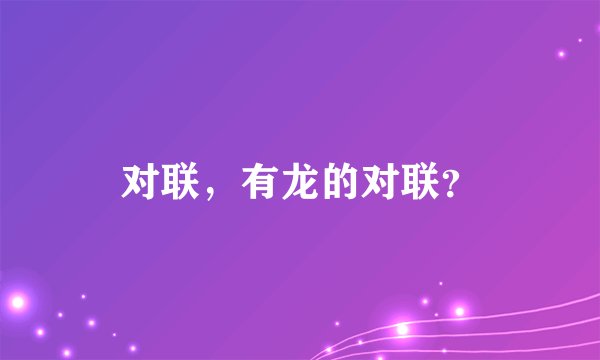对联，有龙的对联？