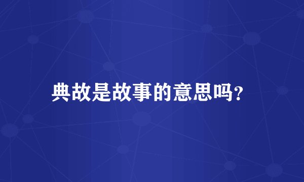 典故是故事的意思吗？