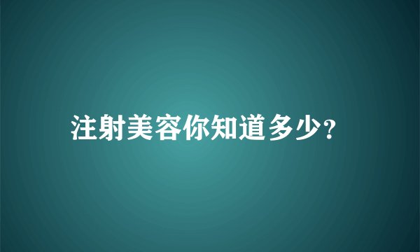 注射美容你知道多少？