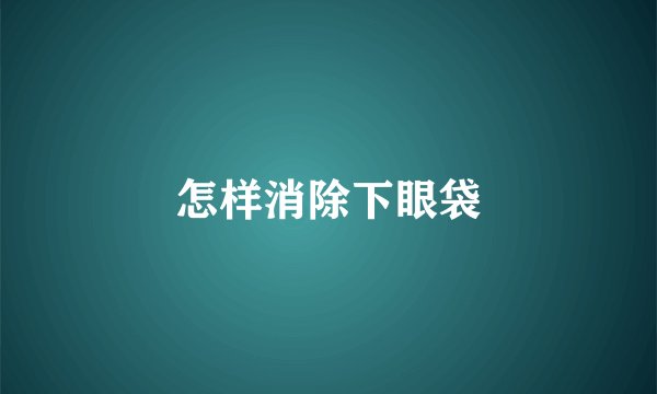 怎样消除下眼袋