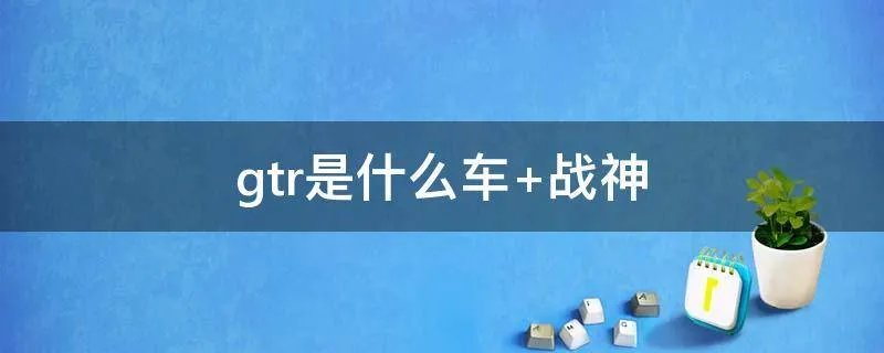 gtr是什么车 战神