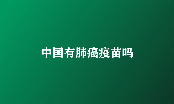 中国有肺癌疫苗吗