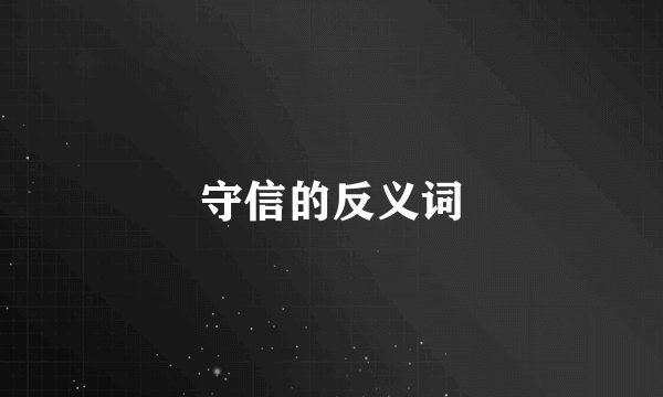 守信的反义词
