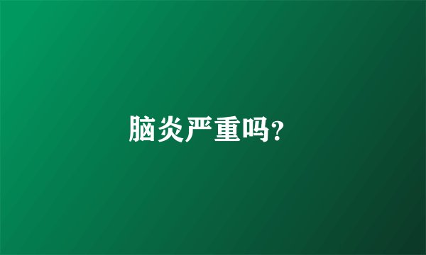 脑炎严重吗？