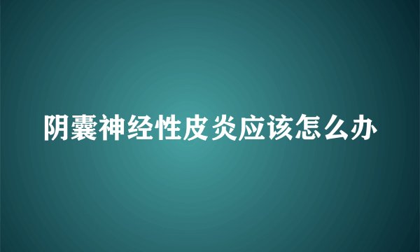 阴囊神经性皮炎应该怎么办