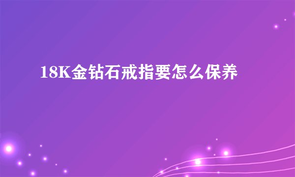 18K金钻石戒指要怎么保养