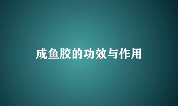 成鱼胶的功效与作用