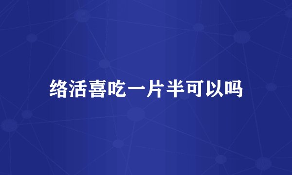 络活喜吃一片半可以吗