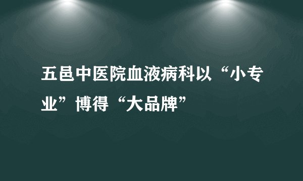 五邑中医院血液病科以“小专业”博得“大品牌”
