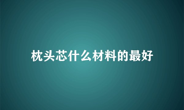 枕头芯什么材料的最好
