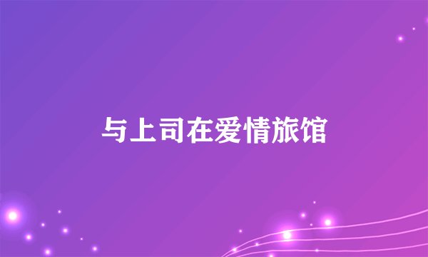 与上司在爱情旅馆