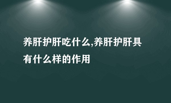 养肝护肝吃什么,养肝护肝具有什么样的作用