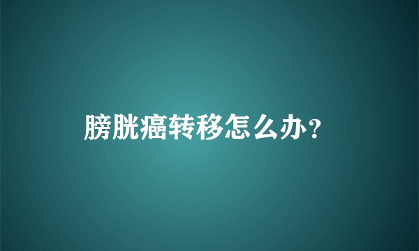 膀胱癌转移怎么办？