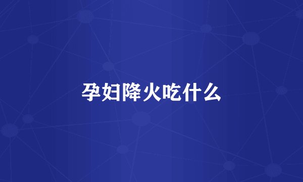 孕妇降火吃什么