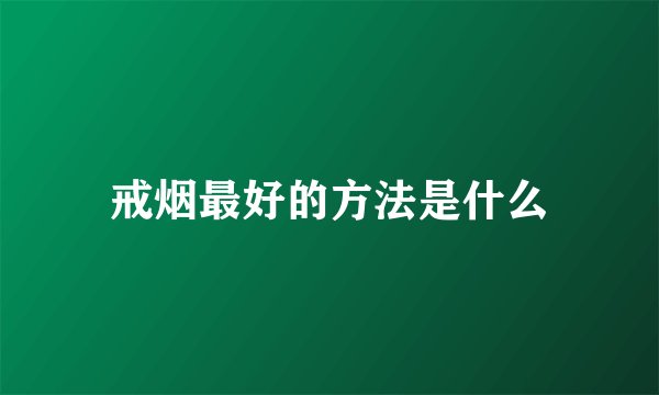 戒烟最好的方法是什么