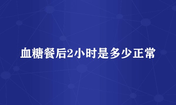 血糖餐后2小时是多少正常