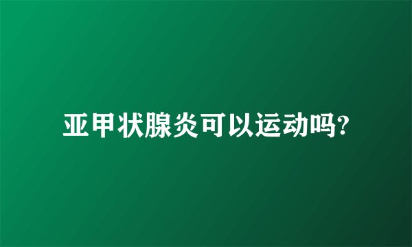 亚甲状腺炎可以运动吗?