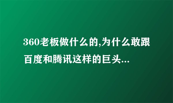 360老板做什么的,为什么敢跟百度和腾讯这样的巨头作对,是找死还是抄作?