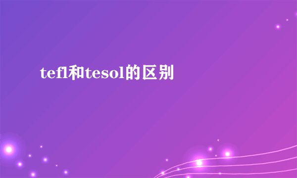 tefl和tesol的区别
