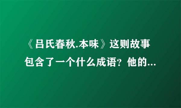 《吕氏春秋.本味》这则故事包含了一个什么成语？他的意思是什么？