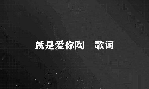 就是爱你陶喆歌词