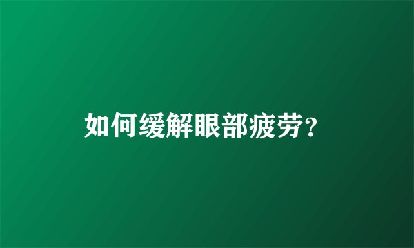 如何缓解眼部疲劳?