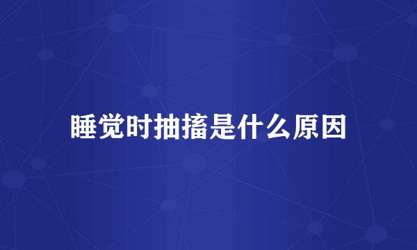 睡觉时抽搐是什么原因