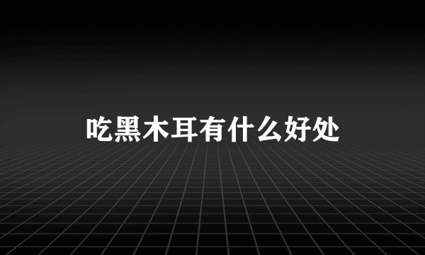 吃黑木耳有什么好处