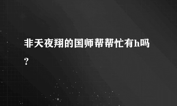 非天夜翔的国师帮帮忙有h吗？