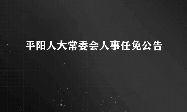 平阳人大常委会人事任免公告