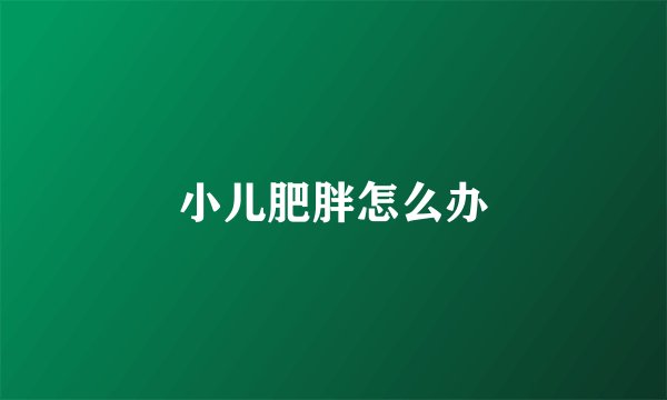 小儿肥胖怎么办