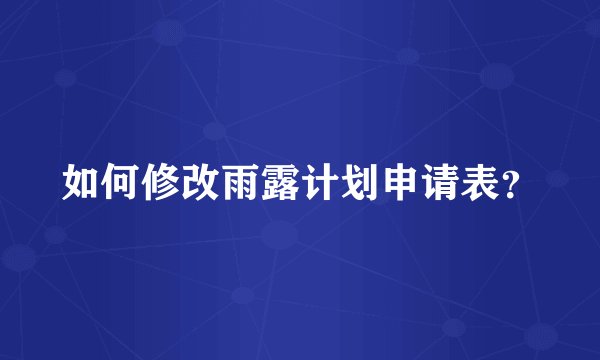 如何修改雨露计划申请表？