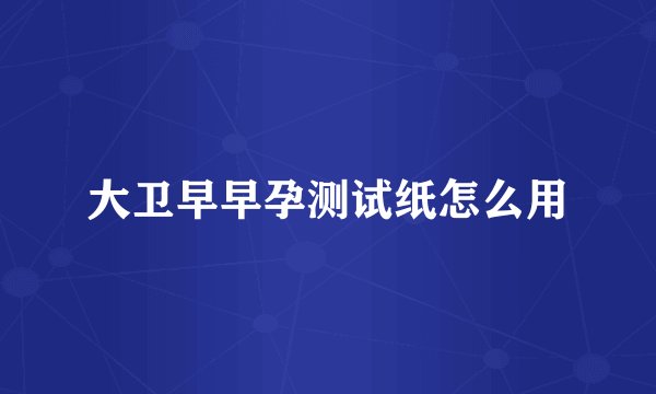 大卫早早孕测试纸怎么用