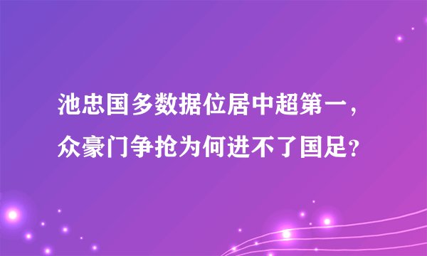 池忠国多数据位居中超第一，众豪门争抢为何进不了国足？