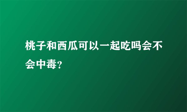 桃子和西瓜可以一起吃吗会不会中毒?