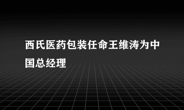 西氏医药包装任命王维涛为中国总经理