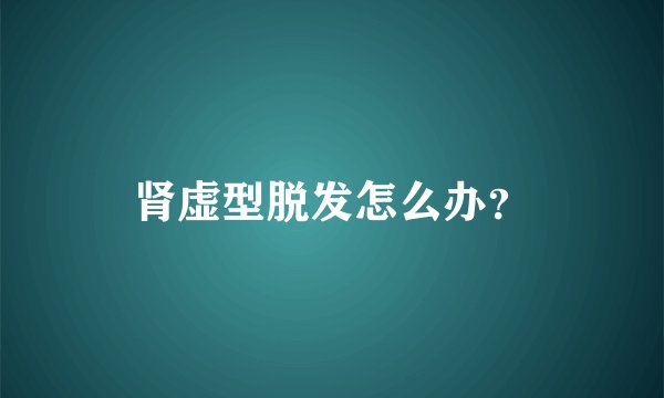 肾虚型脱发怎么办？