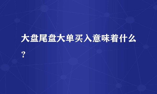 大盘尾盘大单买入意味着什么？