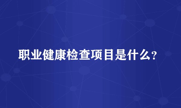 职业健康检查项目是什么？