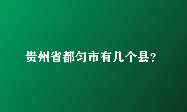 贵州省都匀市有几个县？
