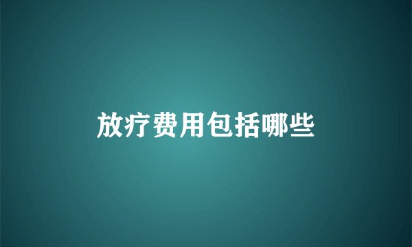 放疗费用包括哪些