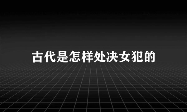 古代是怎样处决女犯的