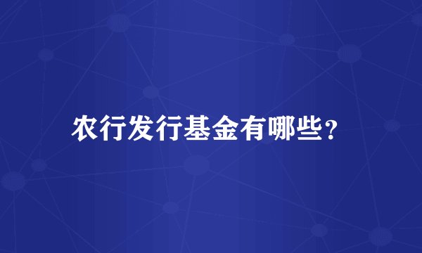 农行发行基金有哪些?